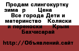 Продам слингокуртку, зима, р.46 › Цена ­ 4 000 - Все города Дети и материнство » Коляски и переноски   . Крым,Бахчисарай